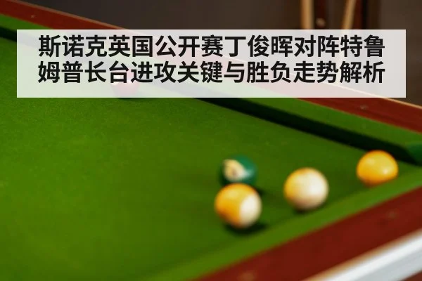 斯诺克英国公开赛丁俊晖对阵特鲁姆普长台进攻关键与胜负走势解析